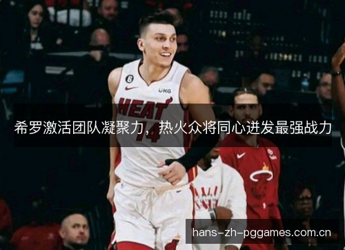 希罗激活团队凝聚力，热火众将同心迸发最强战力