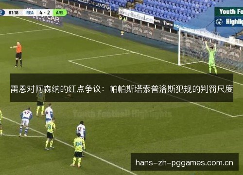雷恩对阿森纳的红点争议：帕帕斯塔索普洛斯犯规的判罚尺度