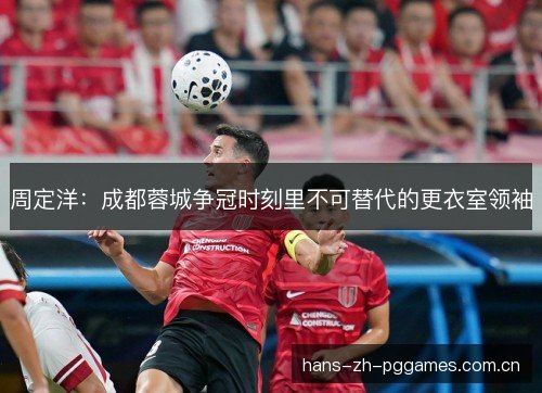 周定洋：成都蓉城争冠时刻里不可替代的更衣室领袖